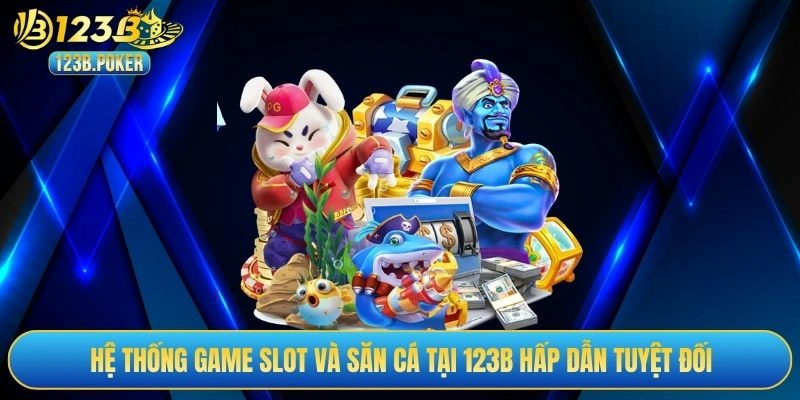 Hệ thống game slot và săn cá tại 123B hấp dẫn tuyệt đối